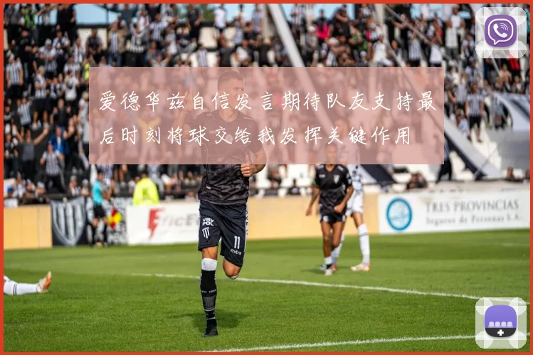 爱德华兹自信发言期待队友支持最后时刻将球交给我发挥关键作用