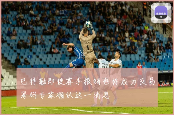 巴特勒即使赛季报销也将成为交易筹码专家确认这一消息