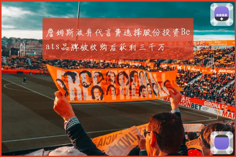 詹姆斯放弃代言费选择股份投资Beats品牌被收购后获利三千万