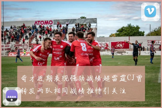 奇才近期表现强劲战绩超雷霆CJ曾转发两队相同战绩推特引关注