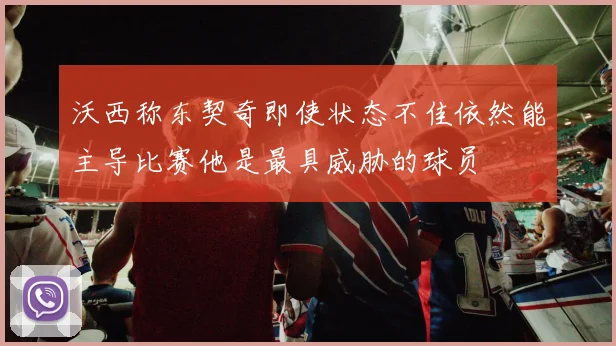 沃西称东契奇即使状态不佳依然能主导比赛他是最具威胁的球员