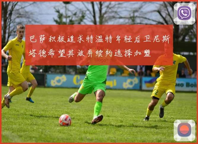 巴萨积极追求特温特年轻后卫尼斯塔德希望其放弃续约选择加盟