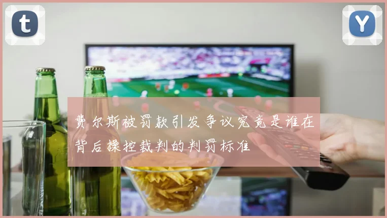费尔斯被罚款引发争议究竟是谁在背后操控裁判的判罚标准