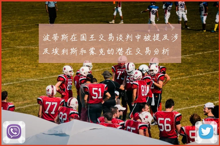 波蒂斯在国王交易谈判中被提及涉及埃利斯和蒙克的潜在交易分析