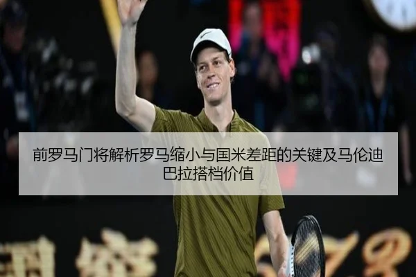 前罗马门将解析罗马缩小与国米差距的关键及马伦迪巴拉搭档价值 - kaiyun